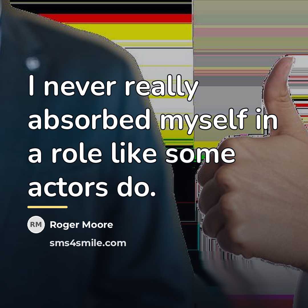 “I never really absorbed myself in a role like some…” quote by Roger Moore