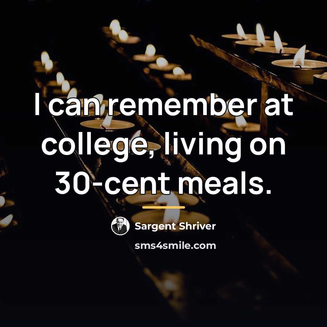 “I can remember at college, living on 30-cent meals.…” quote by Sargent Shriver
