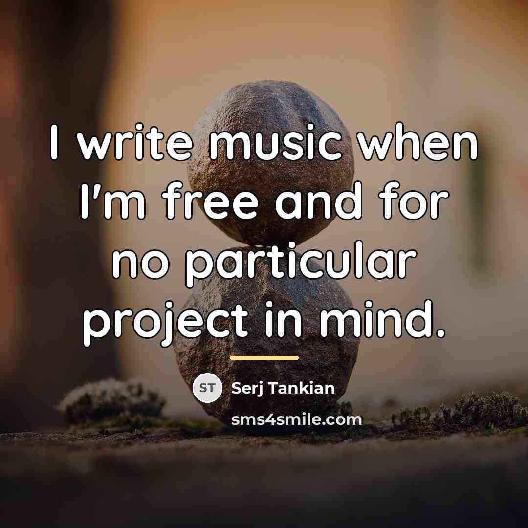 “I write music when I'm free and for no particular…” quote by Serj Tankian