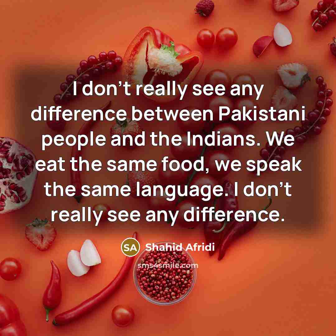 “I don't really see any difference between Pakistani people and…” quote by Shahid Afridi