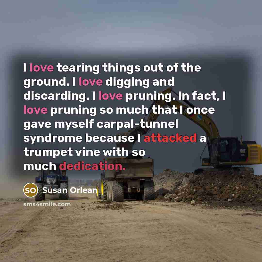 “I love tearing things out of the ground. I love…” quote by Susan Orlean