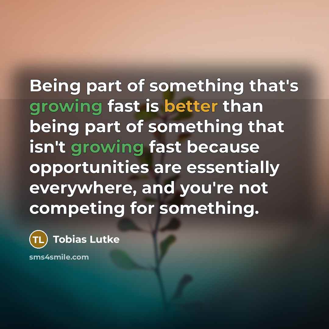 “Being part of something that's growing fast is better than…” quote by Tobias Lutke