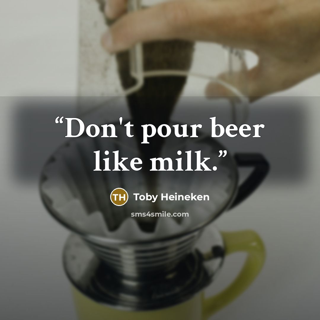 “Don't pour beer like milk.” quote by Toby Heineken