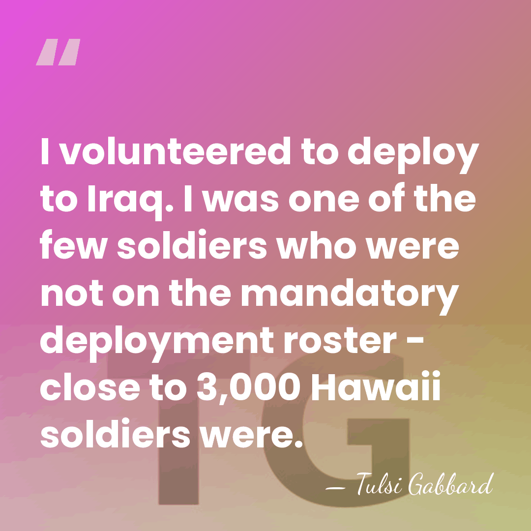 I volunteered to deploy to Iraq. I was one of the few&hellip; - Tulsi Gabbard