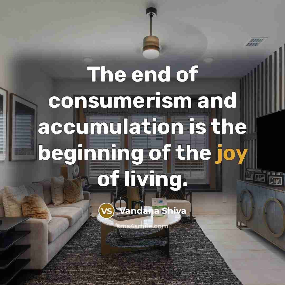 “The end of consumerism and accumulation is the beginning of…” quote by Vandana Shiva
