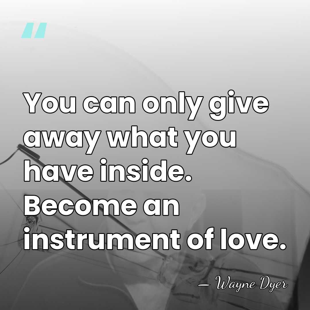 You can only give away what you have inside. Become an instrument&hellip; - Wayne Dyer