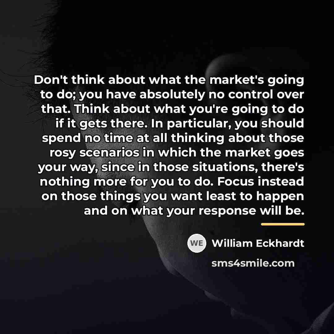 “Don't think about what the market's going to do; you…” quote by William Eckhardt