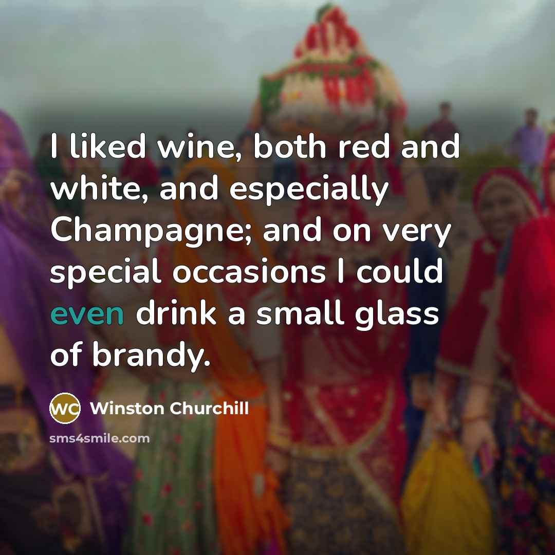 “I liked wine, both red and white, and especially Champagne;…” quote by Winston Churchill