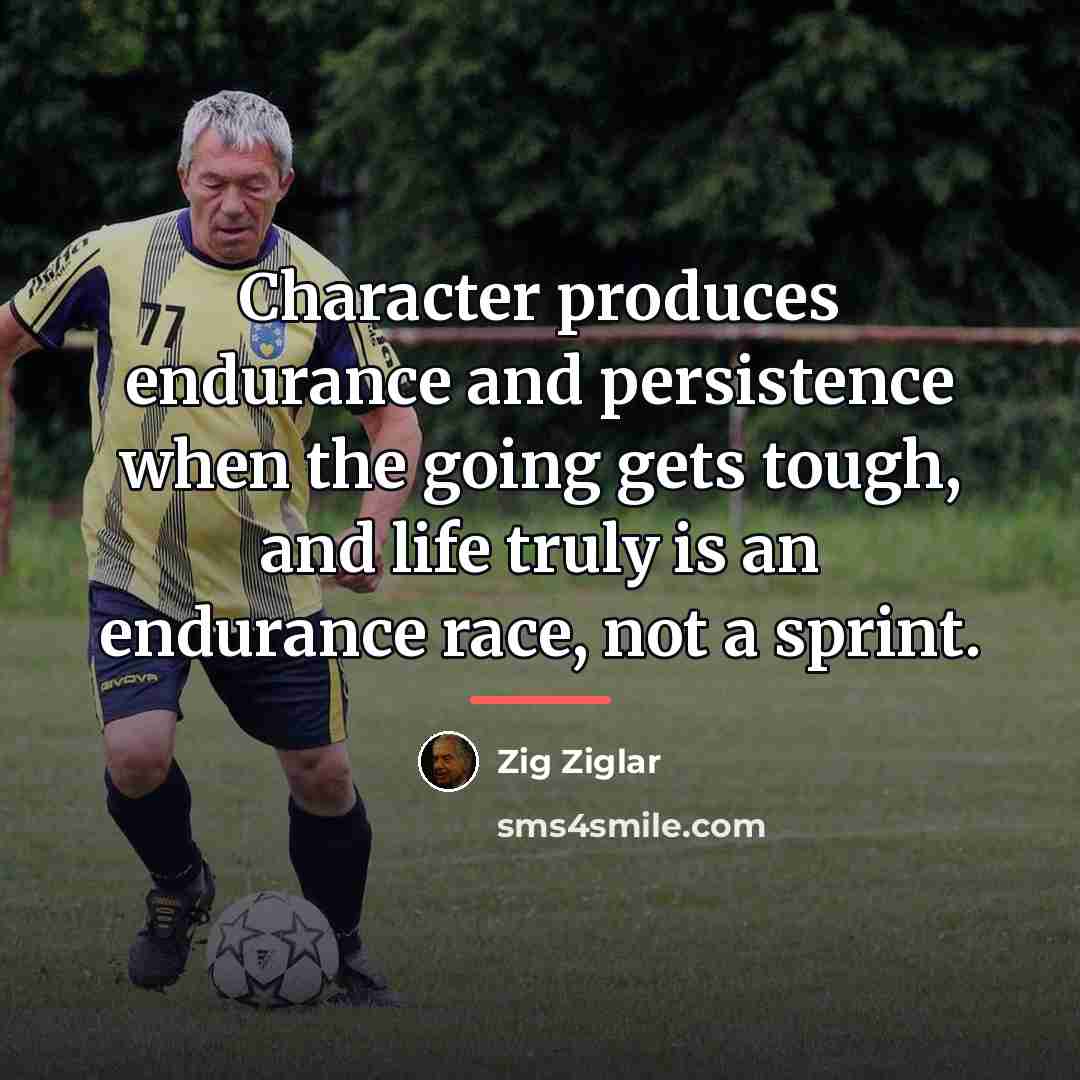 “Character produces endurance and persistence when the going gets tough,…” quote by Zig Ziglar