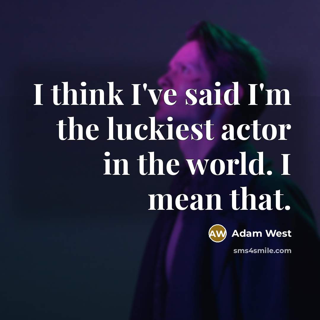 “I think I've said I'm the luckiest actor in the…” quote by Adam West