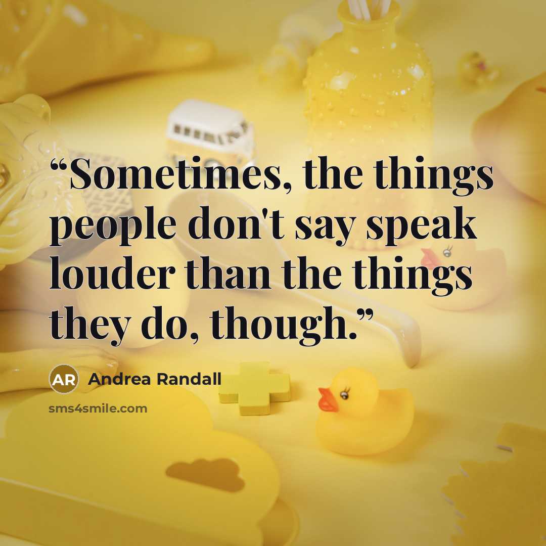 “Sometimes, the things people don't say speak louder than the things they do, though.” quote by Andrea Randall