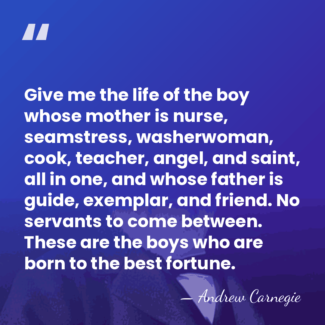 Give me the life of the boy whose mother is nurse, seamstress,&hellip; - Andrew Carnegie