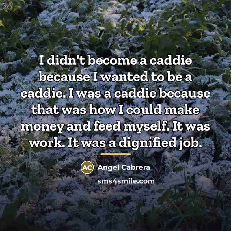 “I didn't become a caddie because I wanted to be…” quote by Angel Cabrera