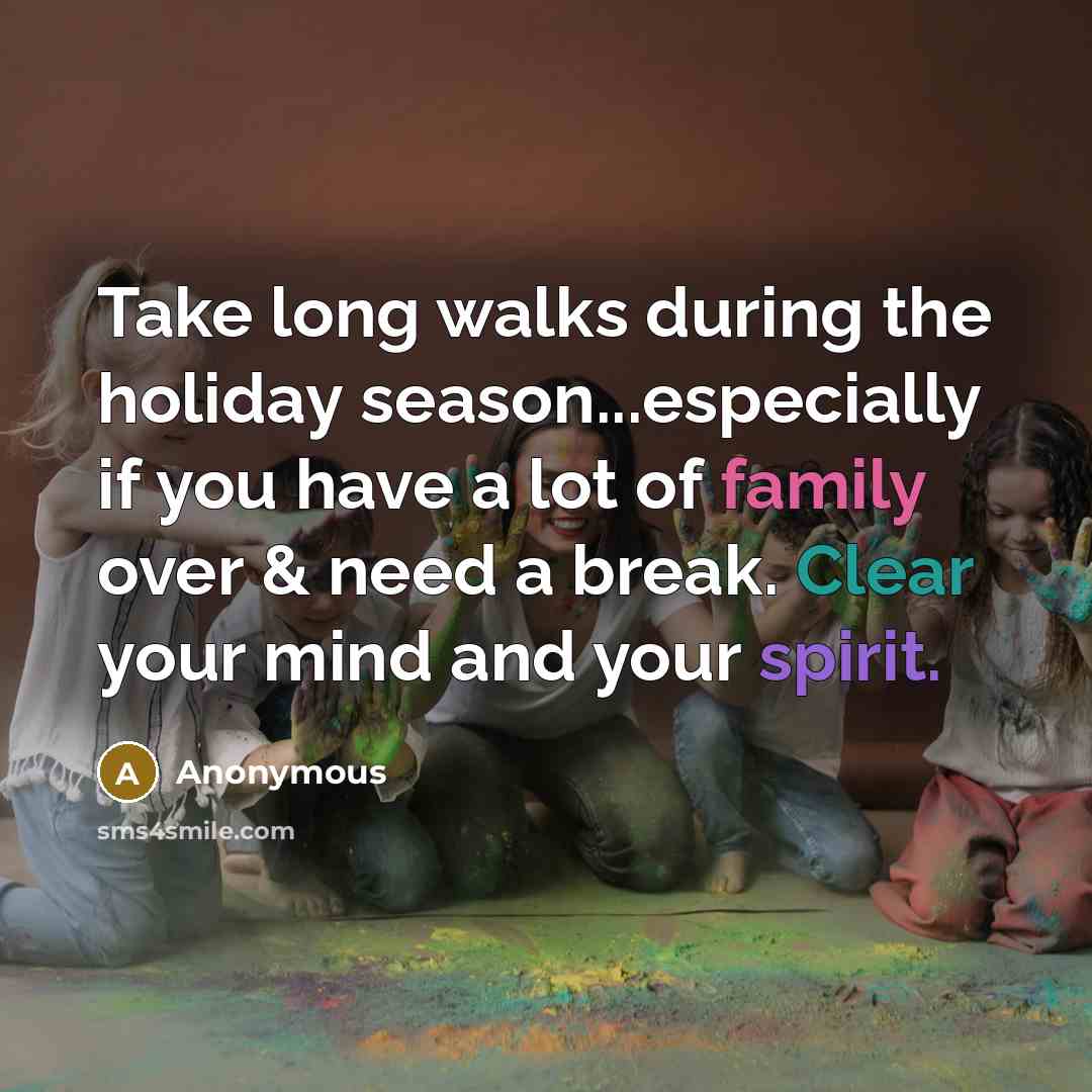 “Take long walks during the holiday season...especially if you have a lot of family over & need a break. Clear your mind and your spirit.” quote by Anonymous