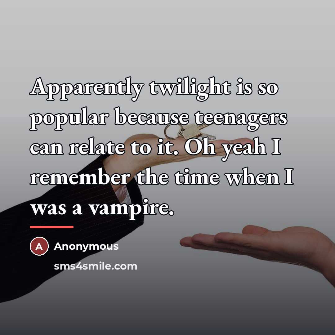“Apparently twilight is so popular because teenagers can relate to…” quote by Anonymous