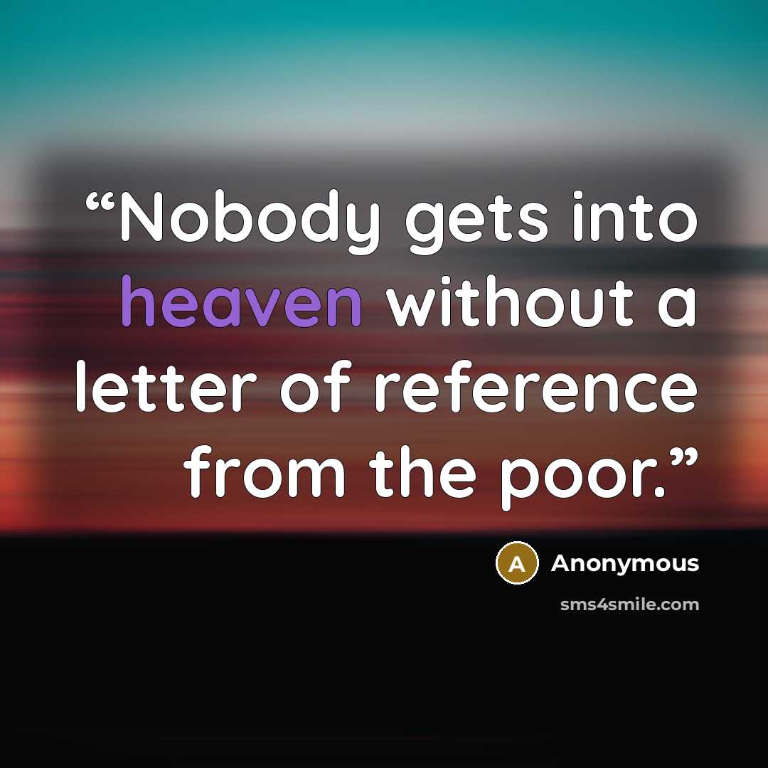 “Nobody gets into heaven without a letter of reference from the poor.” quote by Anonymous