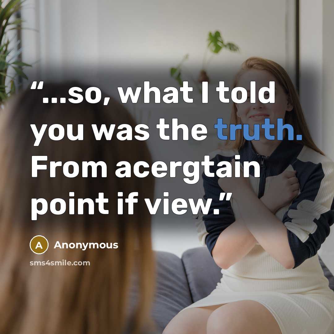 “...so, what I told you was the truth. From acergtain point if view.” quote by Anonymous