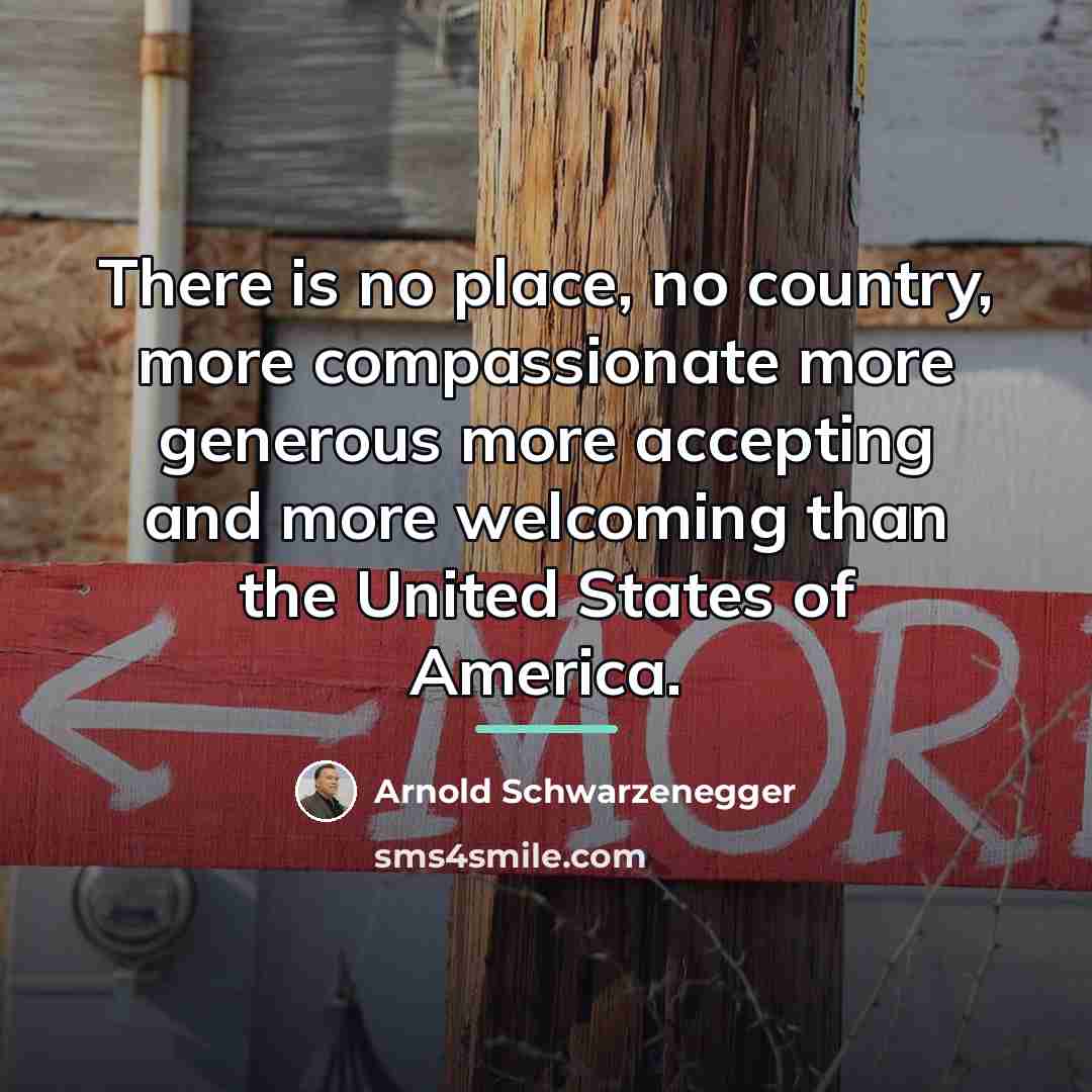 “There is no place, no country, more compassionate more generous…” quote by Arnold Schwarzenegger