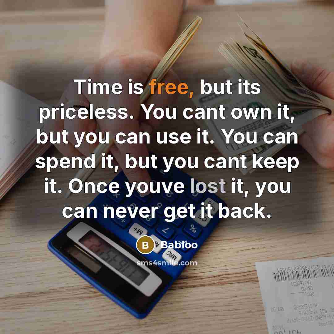 “Time is free, but its priceless. You cant own it, but you can use it. You can spend it, but you cant keep it. Once youve lost it, you can never get it back.” quote by Babloo