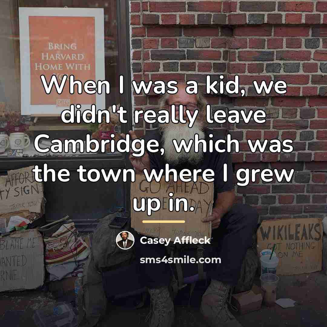 “When I was a kid, we didn't really leave Cambridge,…” quote by Casey Affleck