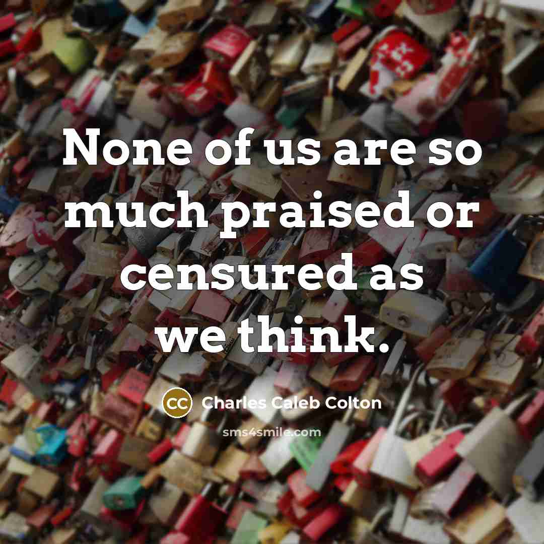 “None of us are so much praised or censured as…” quote by Charles Caleb Colton