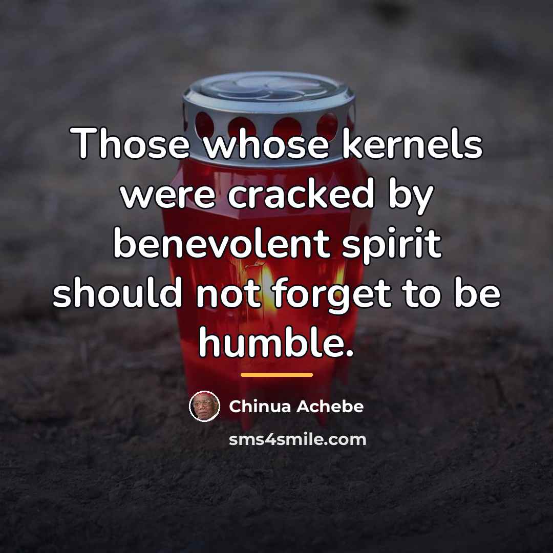 “Those whose kernels were cracked by benevolent spirit should not…” quote by Chinua Achebe