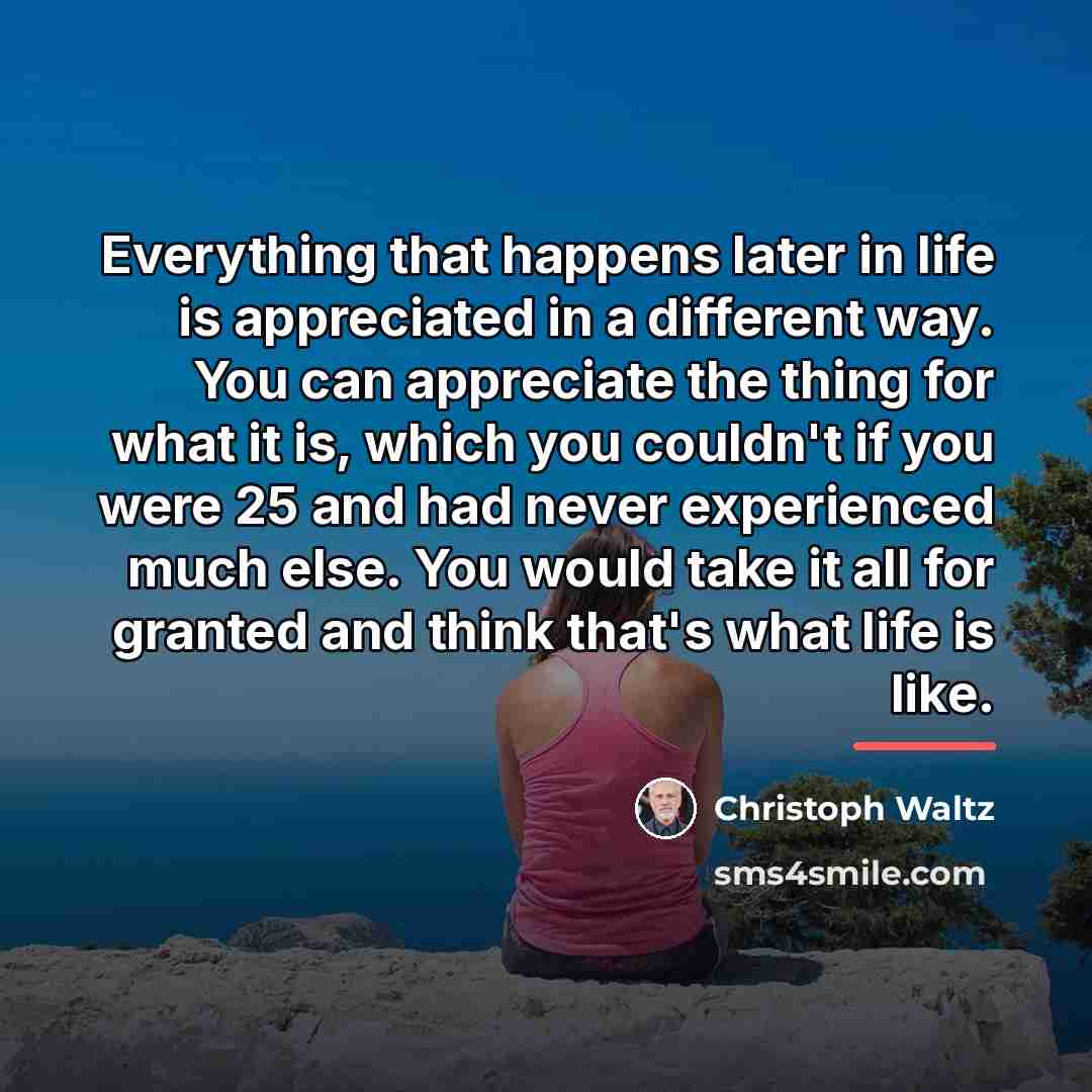 “Everything that happens later in life is appreciated in a…” quote by Christoph Waltz