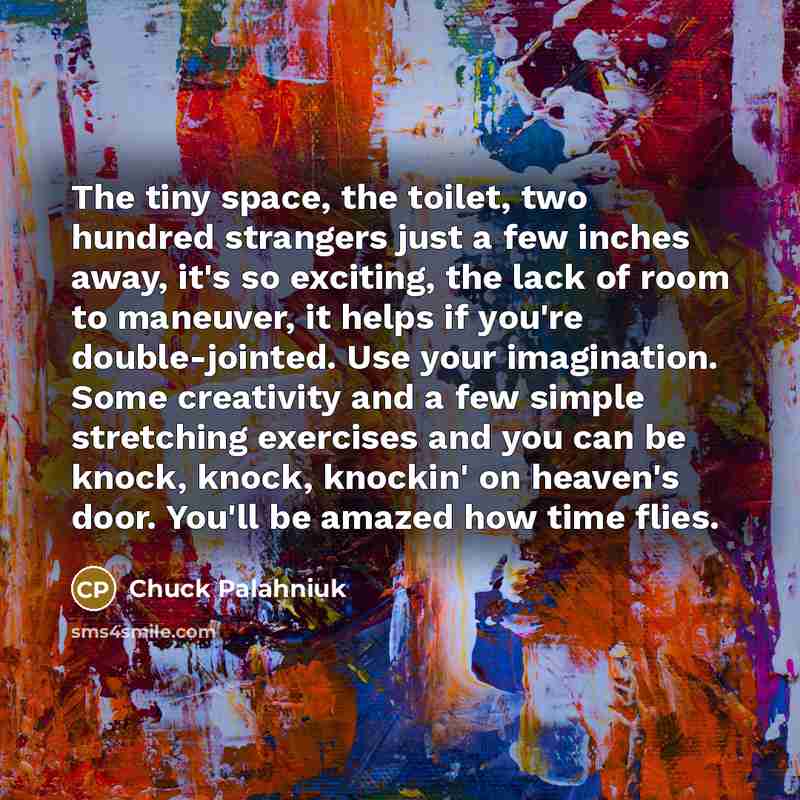 “The tiny space, the toilet, two hundred strangers just a…” quote by Chuck Palahniuk