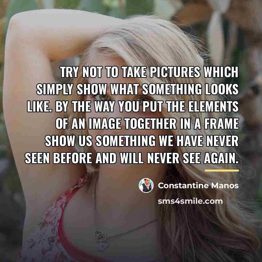 “Try not to take pictures which simply show what something…” quote by Constantine Manos
