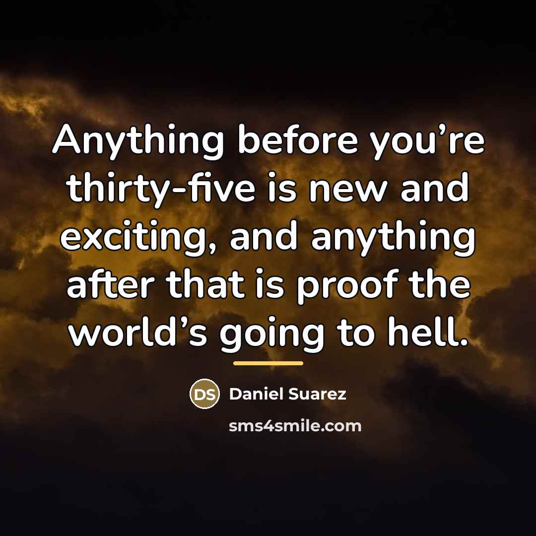 “Anything before you’re thirty-five is new and exciting, and anything…” quote by Daniel Suarez