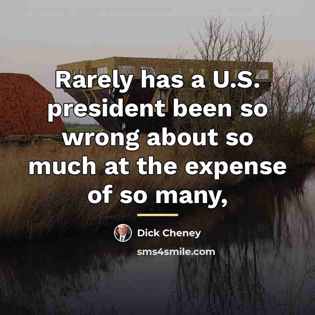 “Rarely has a U.S. president been so wrong about so…” quote by Dick Cheney