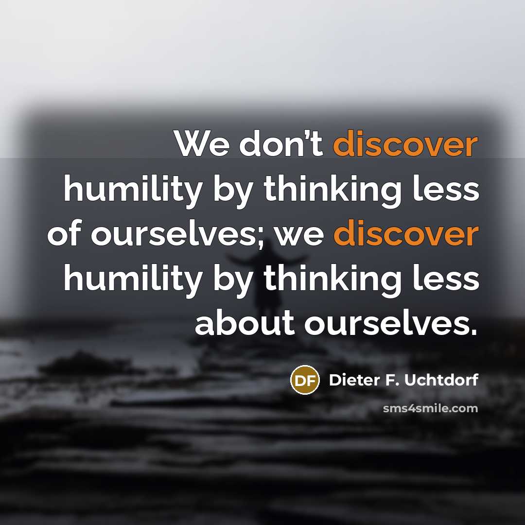 “We don’t discover humility by thinking less of ourselves; we…” quote by Dieter F. Uchtdorf
