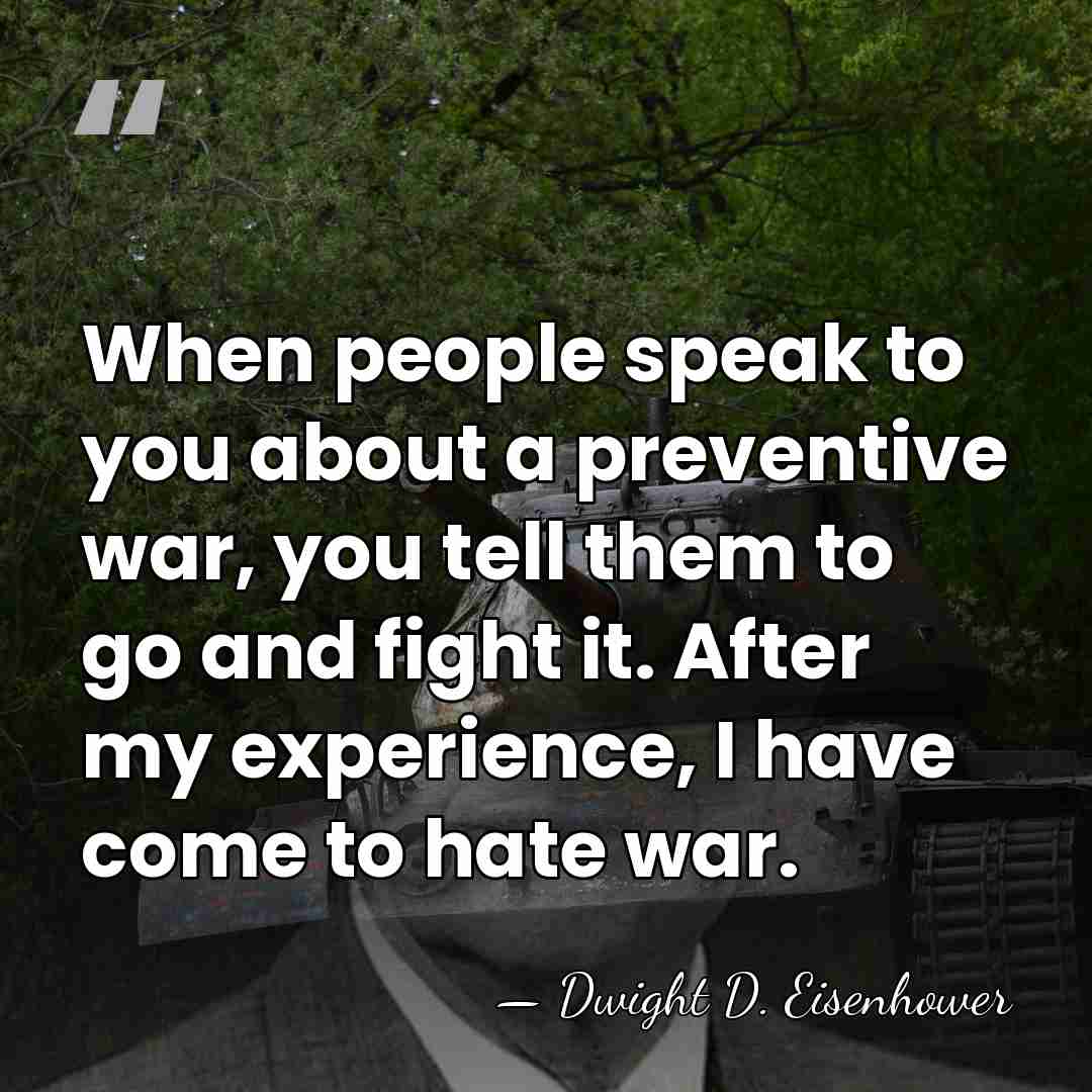 When people speak to you about a preventive war, you tell them&hellip; - Dwight D. Eisenhower
