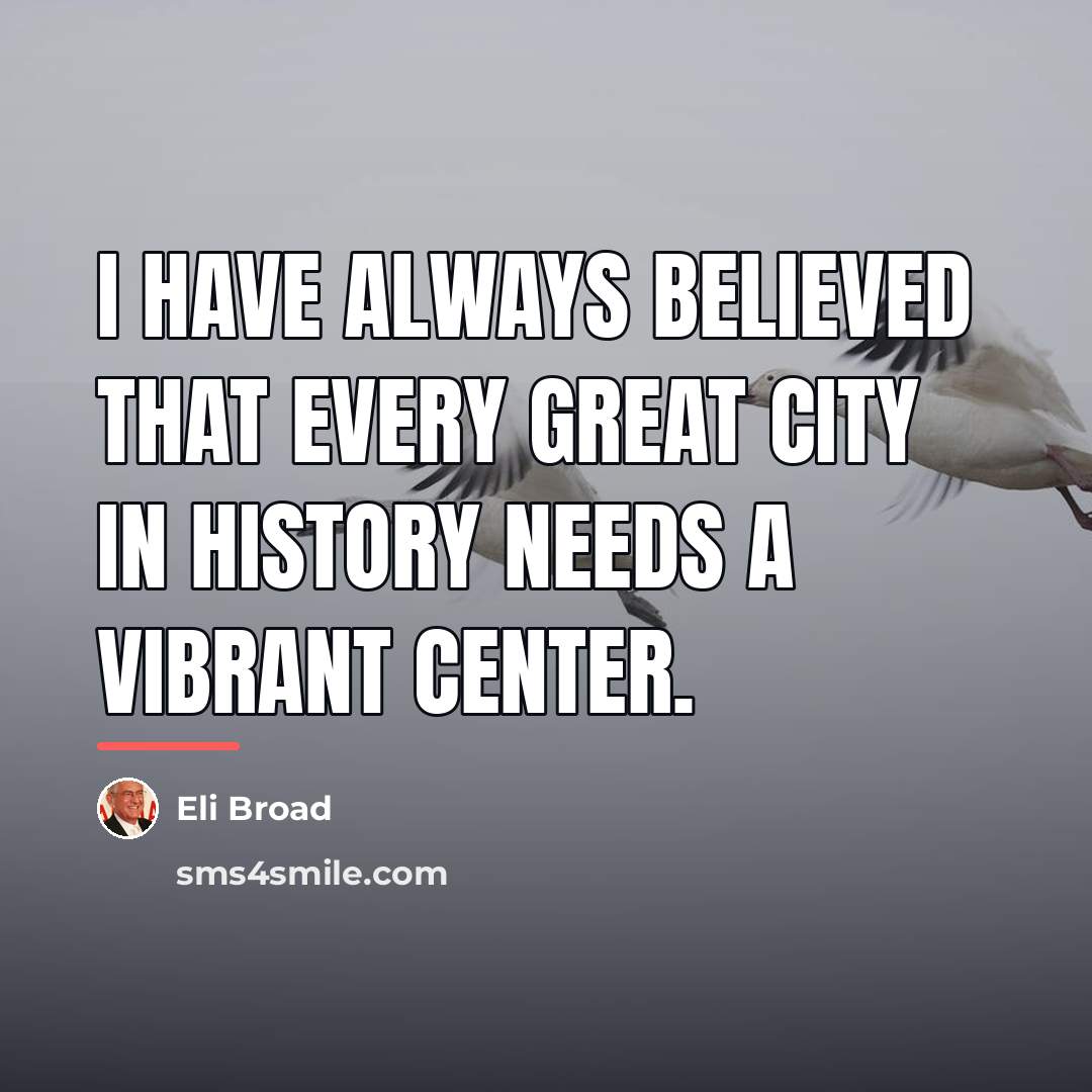 “I have always believed that every great city in history…” quote by Eli Broad