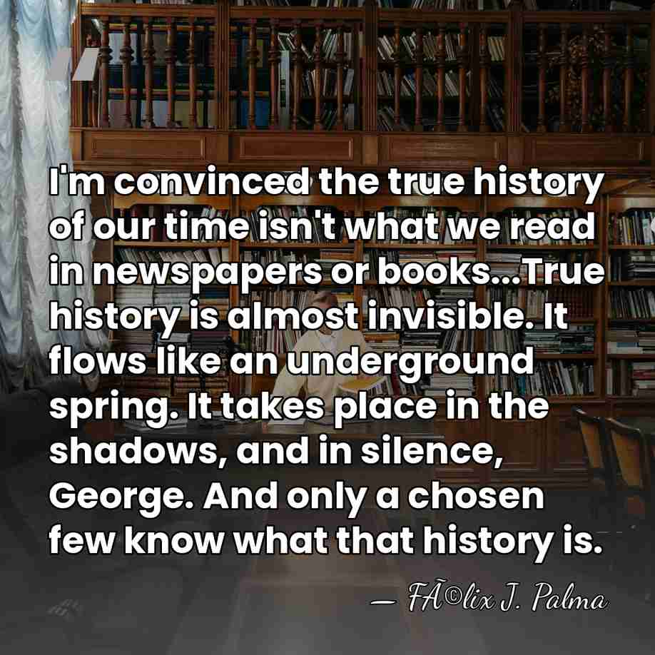 I'm convinced the true history of our time isn't what we read&hellip; - FÃ©lix J. Palma