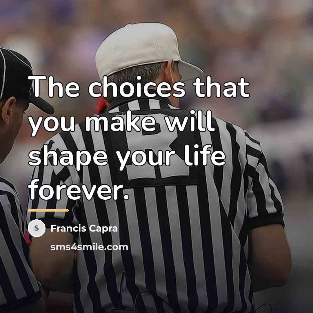 “The choices that you make will shape your life forever.…” quote by Francis Capra