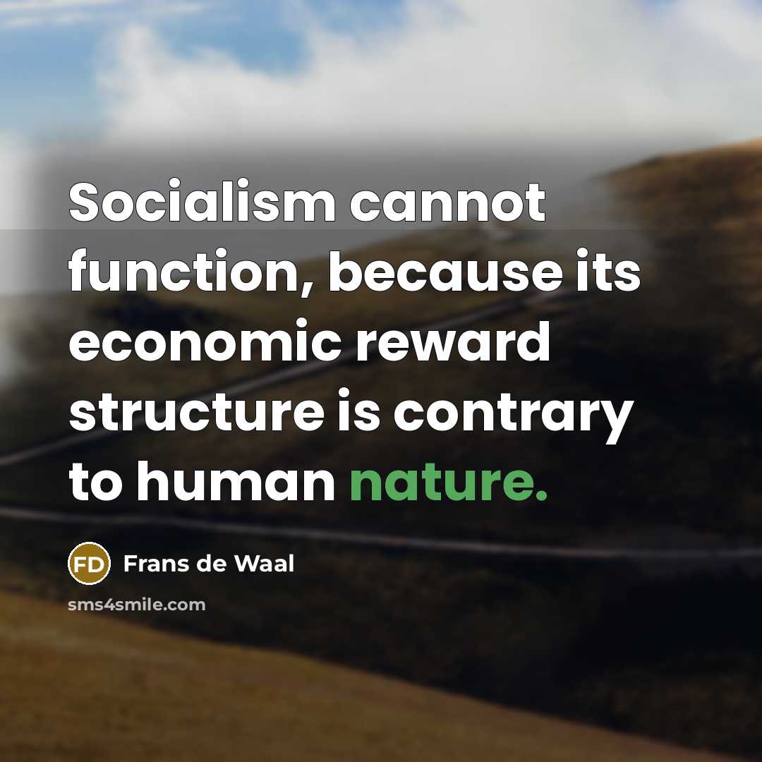 “Socialism cannot function, because its economic reward structure is contrary to human nature.” quote by Frans de Waal