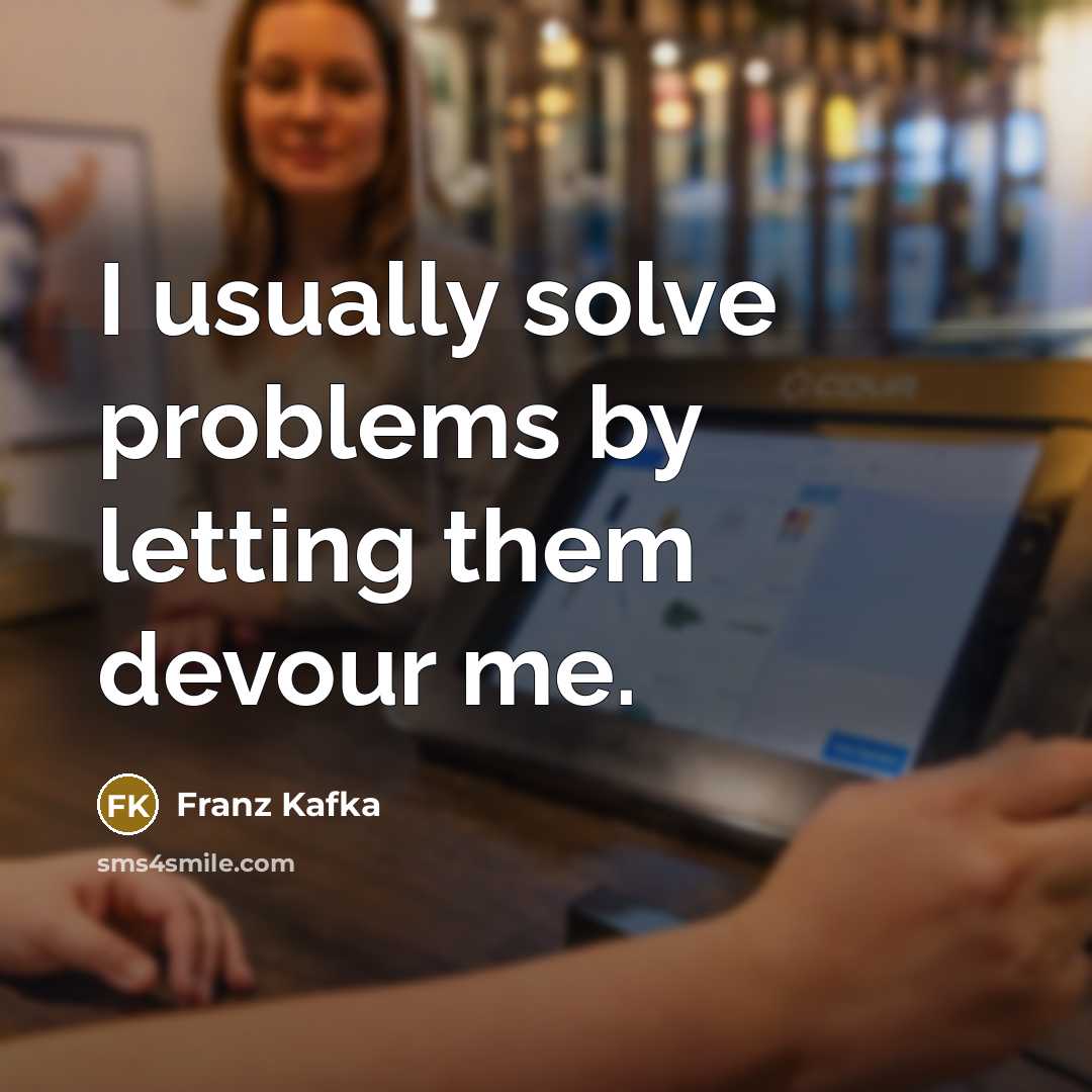 “I usually solve problems by letting them devour me.” quote by Franz Kafka