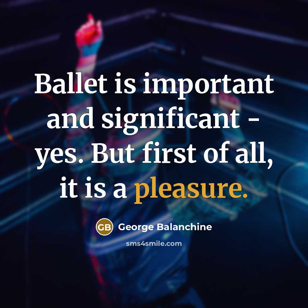 “Ballet is important and significant - yes. But first of…” quote by George Balanchine