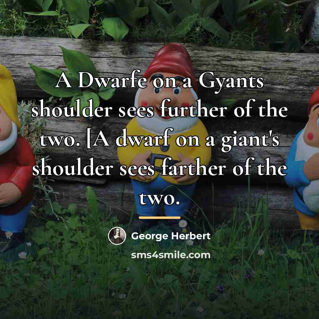 “A Dwarfe on a Gyants shoulder sees further of the…” quote by George Herbert