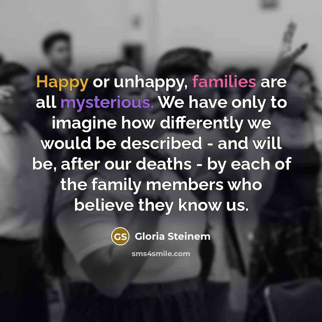 “Happy or unhappy, families are all mysterious. We have only…” quote by Gloria Steinem
