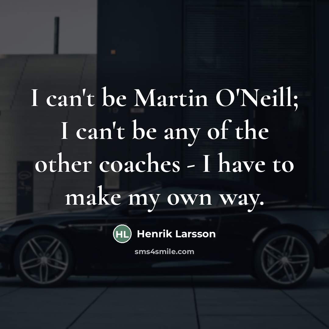“I can't be Martin O'Neill; I can't be any of…” quote by Henrik Larsson