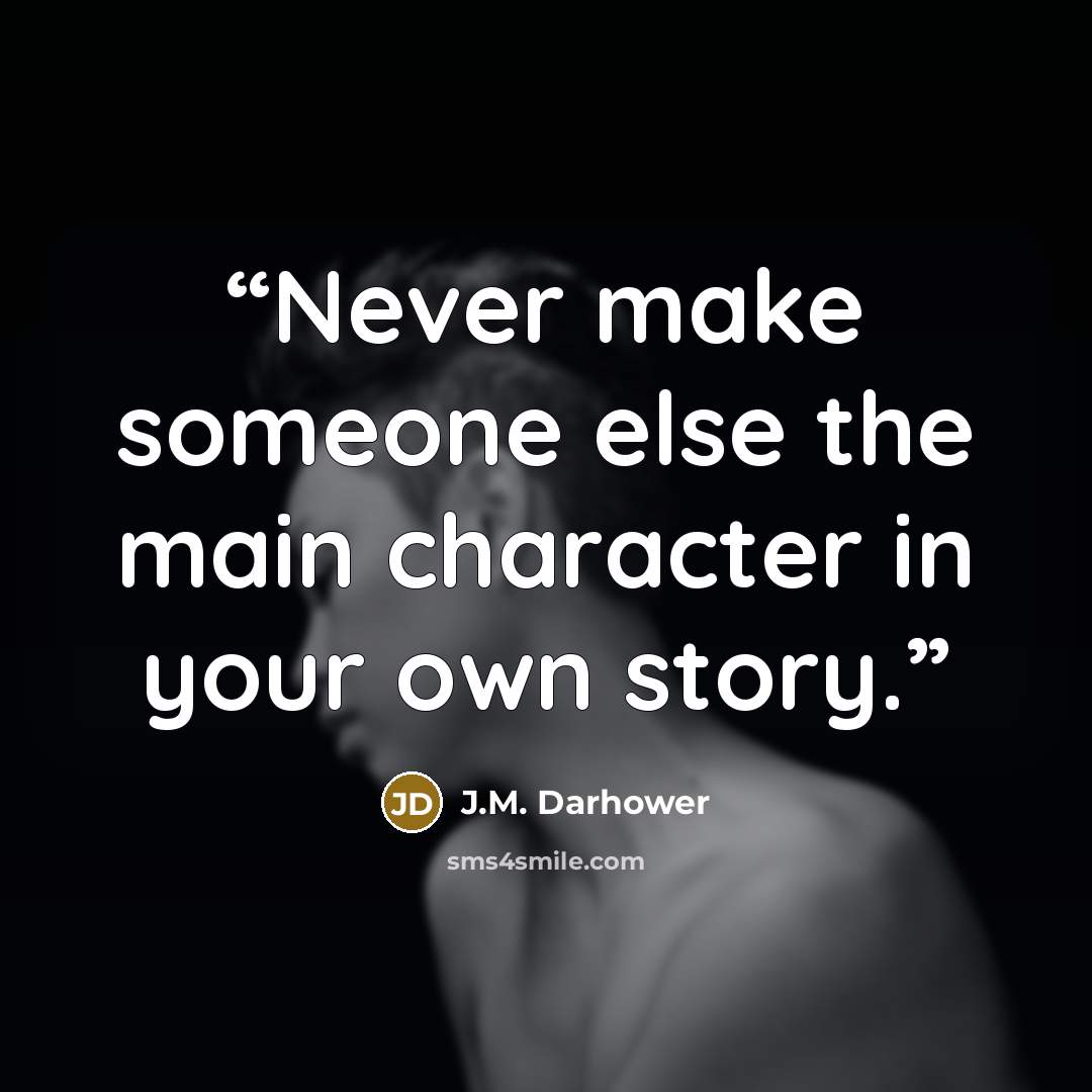 “Never make someone else the main character in your own story.” quote by J.M. Darhower