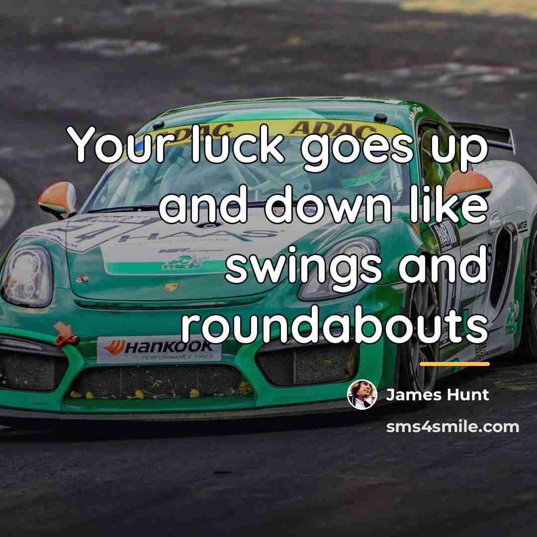 “Your luck goes up and down like swings and roundabouts…” quote by James Hunt