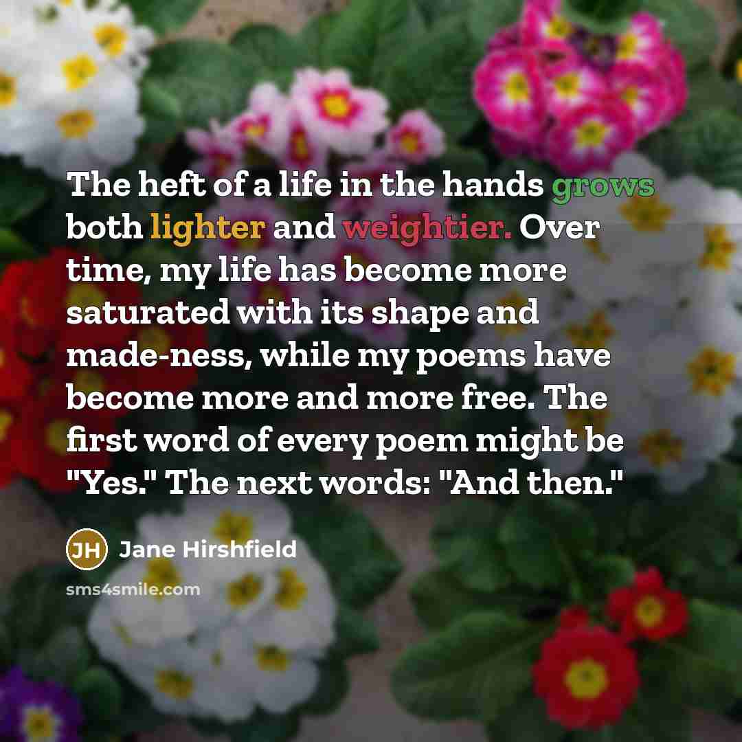 “The heft of a life in the hands grows both…” quote by Jane Hirshfield