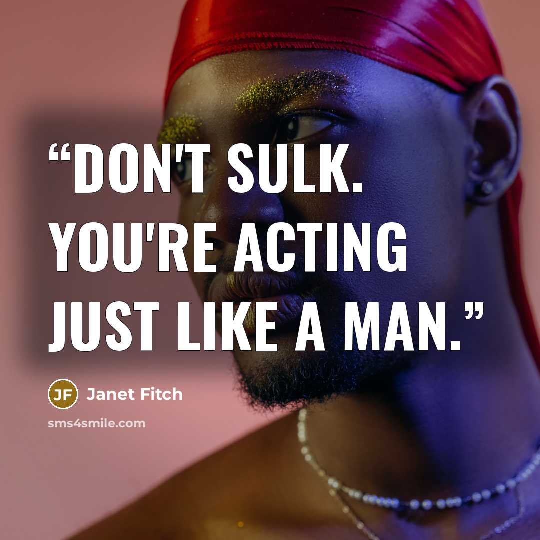 “don't sulk. you're acting just like a man.” quote by Janet Fitch