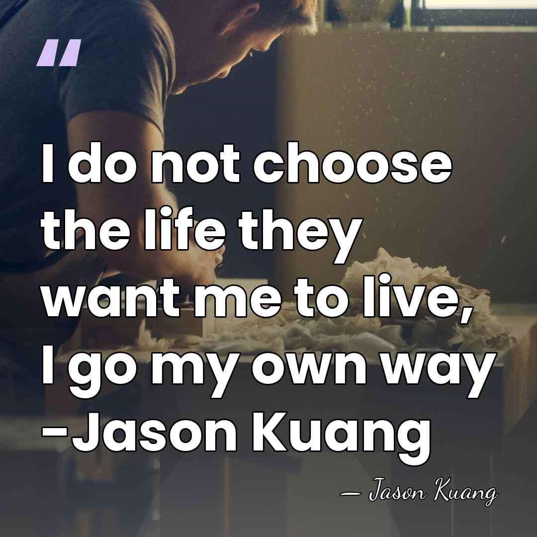 I do not choose the life they want me to live, I&hellip; - Jason Kuang