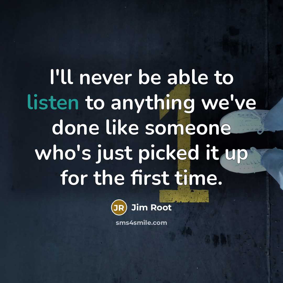 “I'll never be able to listen to anything we've done…” quote by Jim Root