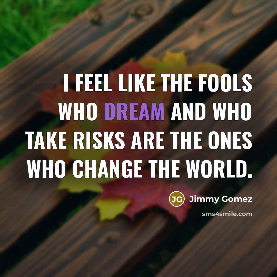 “I feel like the fools who dream and who take…” quote by Jimmy Gomez