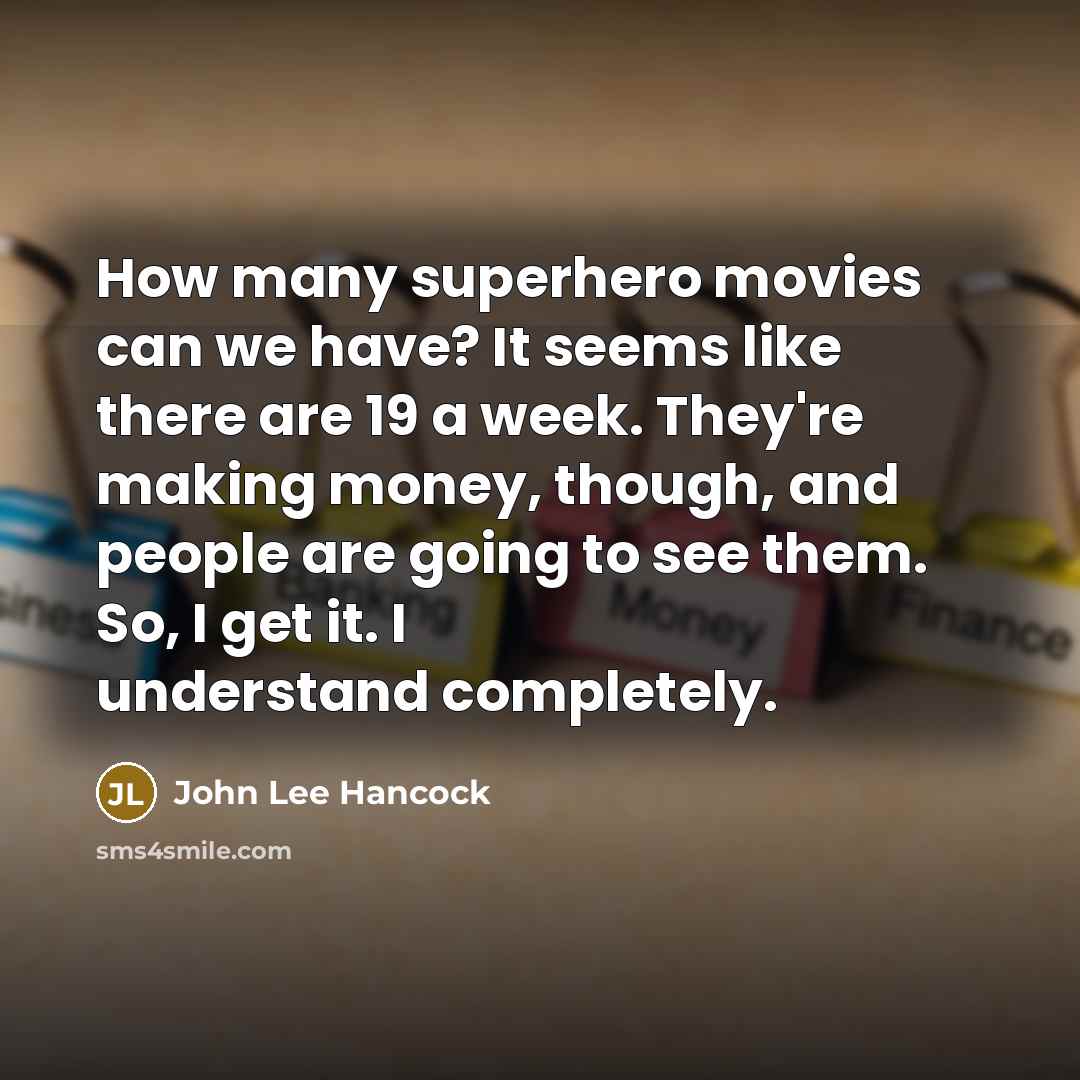 “How many superhero movies can we have? It seems like there are 19 a week. They're making money, though, and people are going to see them. So, I get it. I understand completely.” quote by John Lee Hancock